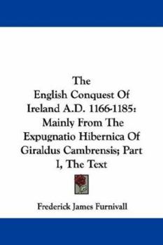 The English Conquest Of Ireland. A.d. 1166-1185: Mainly From The 'expugnatio Hibernica' Of Giraldus Cambrensis