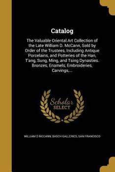 Paperback Catalog: The Valuable Oriental Art Collection of the Late William D. McCann, Sold by Order of the Trustees, Including Antique P Book