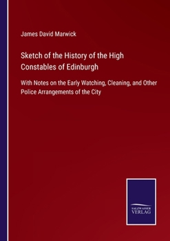 Paperback Sketch of the History of the High Constables of Edinburgh: With Notes on the Early Watching, Cleaning, and Other Police Arrangements of the City Book