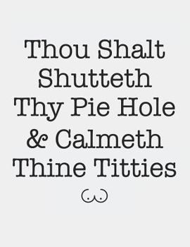 Paperback Thou Shalt Shutteth Thy Pie Hole & Calmeth Thine Titties: Blank Line Notebook (8.5 X 11 - 110 Pages) Book