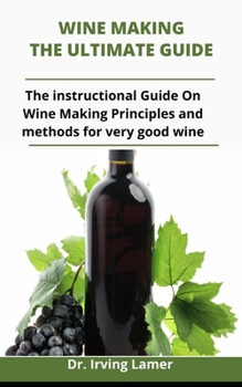 Paperback Wine Making: The Ultimate Guide: The Instructional Guide On Wine Making Principles From Combination Of Various Enriching Fruits To Book