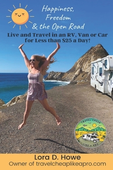 Happiness, Freedom & the Open Road: Live in an RV, Van or Car for Less than $25 a Day!