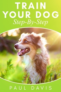 Paperback Train Your Dog Step-By-Step: 3 BOOKS IN 1 - Learn How To Train Your Dog, Tips And Tricks, Techniques And Strategies For The Best Dog Ever Book