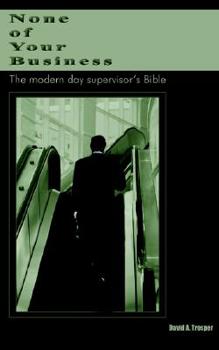 Paperback None of Your Business: The modern day supervisor's Bible Book