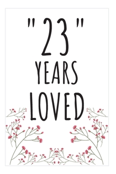 Years Loved Notebook: 23rd Birthday Gifts For Him or Her. Blank Lined Notebook. Original Gag Present For Any 23 Year Old Women or Men.