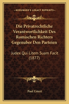 Paperback Die Privatrechtliche Verantwortlichkeit Des Romischen Richters Gegenuber Den Parteien: Judex Qui Litem Suam Facit (1877) [German] Book