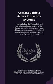 Combat vehicle active protection systems: hearing before the Tactical Air and Land Forces Subcommittee of the Committee on Armed Services, House of ... session : hearing held, September 1, 2006