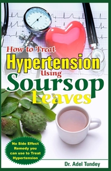 Paperback How to Treat Hypertension Using Soursop Leaves: No Side Effect Remedy you can use to Treat Hypertension Book