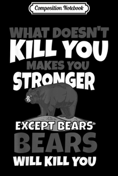 Composition Notebook: What Doesn't Kill You Makes You Stronger Except Bears Gifts Journal/Notebook Blank Lined Ruled 6x9 100 Pages