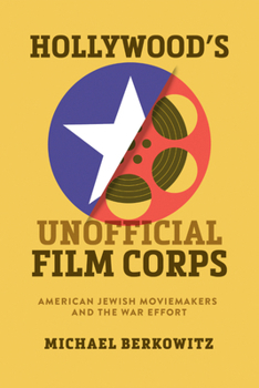 Hardcover Hollywood's Unofficial Film Corps: American Jewish Moviemakers and the War Effort Book