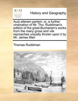 Paperback Audi Alteram Partem: Or, a Further Vindication of Mr. Tho. Ruddiman's Edition of the Great Buchanan's Works from the Many Gross and Vile Re Book