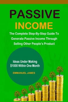 Paperback Passive Income: The Complete Step-By-Step Guide To Generate Passive Income Through Selling Other People's Product [Large Print] Book