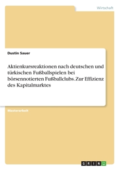Aktienkursreaktionen nach deutschen und t�rkischen Fu�ballspielen bei b�rsennotierten Fu�ballclubs. Zur Effizienz des Kapitalmarktes