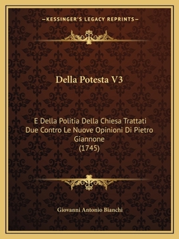 Della Potesta V3: E Della Politia Della Chiesa Trattati Due Contro Le Nuove Opinioni Di Pietro Giannone (1745)