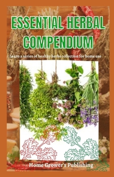 Paperback Essential Herbal Compendium: Learn a series of healthy herbs collection for home use Book