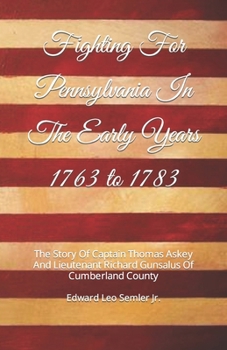 Paperback Fighting For Pennsylvania In The Early Years 1763 to 1783: The Story Of Captain Thomas Askey And Lieutenant Richard Gunsalus Of Cumberland County Book