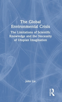 Hardcover The Global Environmental Crisis: The Limitations of Scientific Knowledge and the Necessity of Utopian Imagination Book