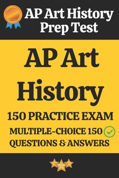 AP Art History Practice Exam – 150 Questions & Answers Explanation: AP Art History Prep Test 150 Multiple Choice Questions and Detailed Answers Explanation