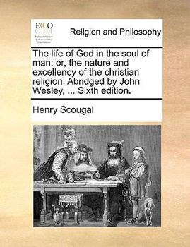 Paperback The Life of God in the Soul of Man: Or, the Nature and Excellency of the Christian Religion. Abridged by John Wesley, ... Sixth Edition. Book