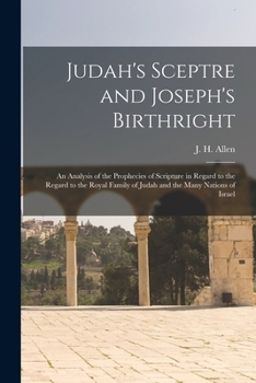 Judah's Scepter and Joseph's Birthright: An Analysis of the Prophecies of Scripture in Regard to the Royal Family of Judah and the Many Nations of Israel