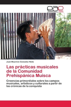 Las prácticas musicales de la Comunidad Prehispánica Muisca: Creencias primordiales sobre los campos musicales, artísticos y culturales a partir de las crónicas de la conquista