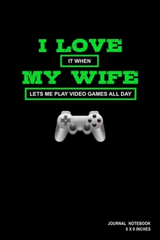 I Love It When My Wife Lets Me Play Video Games All Day: Notebook, Journal, Or Diary  | 110 Blank Lined Pages | 6" X 9" | Matte Finished Soft Cover
