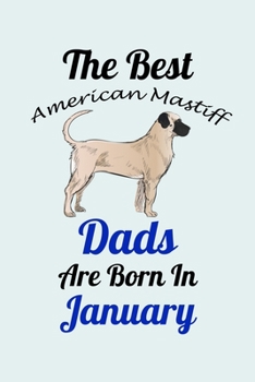 The Best American Mastiff Dads Are Born In January: Unique Notebook Journal For American Mastiff Owners and Lovers, Funny Birthday NoteBook Gift for ... Pages for College, School, Home  & Work .