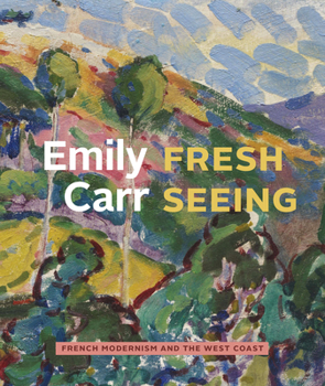 Hardcover Emily Carr: Fresh Seeing -- French Modernism and the West Coast Book