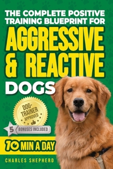 Paperback The Complete Positive Training Blueprint For Aggressive & Reactive Dogs: Step-by-Step Guide to Calm Your Anxious Dog, Manage Triggers, and Build Confi Book