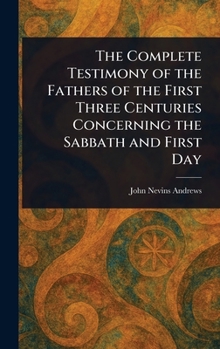 Hardcover The Complete Testimony of the Fathers of the First Three Centuries Concerning the Sabbath and First Day Book