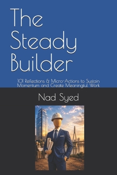 Paperback The Steady Builder: 101 Reflections & Micro-Actions to Sustain Momentum and Create Meaningful Work Book