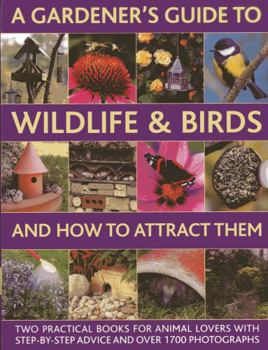 Hardcover A Gardener's Guide to Wildlife & Birds and How to Attract Them: Two Practical Books for Animal Lovers with Step-By-Step Advice and Over 1700 Photograp Book