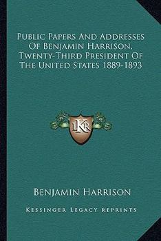 Paperback Public Papers and Addresses of Benjamin Harrison, Twenty-Third President of the United States 1889-1893 Book