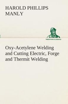 Oxy-Acetylene Welding and Cutting Electric, Forge and Thermit Welding together with related methods and materials used in metal working and the oxygen ... for removal of carbon (TREDITION CLASSICS)