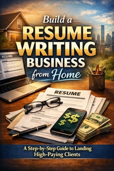 Build a Resume Writing Business from Home: A Step-by-Step Guide to Landing High-Paying Clients