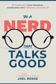 Paperback Be A Nerd That Talks Good: Transform Your Technical Knowledge into Powerful Messages Book