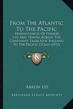 Paperback From The Atlantic To The Pacific: Reminiscences Of Pioneer Life And Travels Across The Continent, From New England To The Pacific Ocean (1915) Book