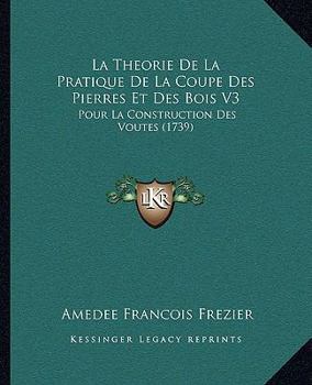 Paperback La Theorie De La Pratique De La Coupe Des Pierres Et Des Bois V3: Pour La Construction Des Voutes (1739) [French] Book