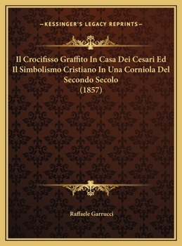 Il Crocifisso Graffito In Casa Dei Cesari Ed Il Simbolismo Cristiano In Una Corniola Del Secondo Secolo (1857)