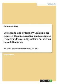 Paperback Vorstellung und kritische Würdigung der jüngsten Gesetzesinitiative zur Lösung des Fristentransformationsproblems bei offenen Immobilienfonds: Der Ans [German] Book