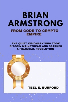 Paperback Brian Armstrong- From Code to Crypto Empire: The Quiet Visionary Who Took Bitcoin Mainstream and Sparked a Financial Revolution Book