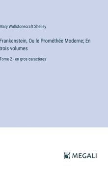 Frankenstein, Ou le Prométhée Moderne; En trois volumes: Tome 2 - en gros caractères (French Edition)