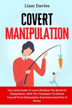 Paperback Covert Manipulation: Your Great Guide To Learn All About The World Of Manipulation, With The Techniques To Defend Yourself From Manipulation And Under Book