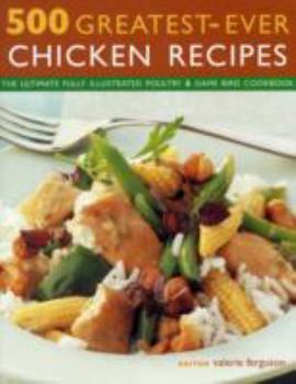 500 Greatest-Ever Chicken Recipes: The Ultimate Fully Illustrated Poultry and Game Cookbook