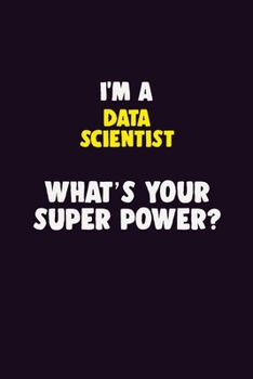 I'M A Data Scientist, What's Your Super Power?: 6X9 120 pages Career  Notebook Unlined  Writing Journal
