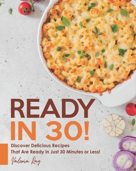 Paperback READY IN 30!: Discover Delicious Recipes That Are Ready in Just 30 Minutes or Less! Book