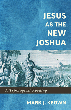Jesus As the New Joshua : A Typological Reading