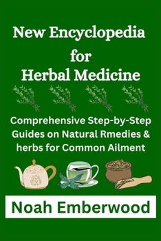 New Encyclopedia for Herbal Medicine: Comprehensive Step-by-Step Guides on Natural Rmedies & herbs for Common Ailment