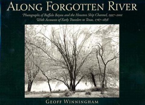 Hardcover Along Forgotten River: Photographs of Buffalo Bayou and the Houston Ship Channel, 1997-2001, with Accounts of Early Travelers to Texas, 1767- Book
