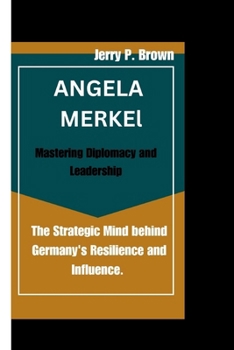 Paperback Angela Merkel: Mastering Diplomacy and Leadership: The Strategic Mind behind Germany's Resilience and Influence. Book